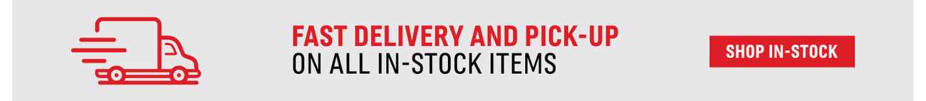 Fast Delivery and Pick Up on all In-Stock Items | Shop In-Stock